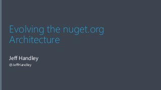 Evolving the nuget.org 
Architecture 
Jeff Handley 
@JeffHandley 
 
