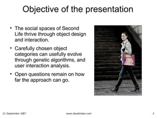 Objective of the presentation <ul><li>The social spaces of Second Life thrive through object design and interaction.  </li...