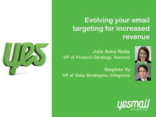 Evolving your email
    targeting for increased
                    revenue

              Julie Anne Reda
VP of Product Strategy, Yesmail

                   Stephen Yu
VP of Data Strategies, Infogroup
 