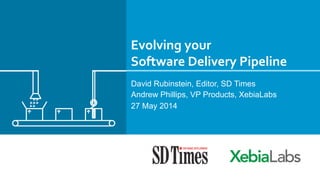 Evolving	
  your	
  	
  
Software	
  Delivery	
  Pipeline	
  
David Rubinstein, Editor, SD Times
Andrew Phillips, VP Products, XebiaLabs
27 May 2014
 