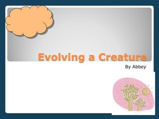Evolving a Creature
               By Abbey
 