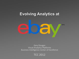 Evolving Analytics at




               Gary Dougan
       Visual Analytics Platforms
Business Intelligence Center of Excellence

              TCC 2012
 
