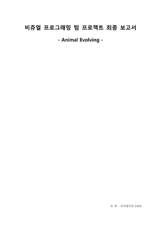 비쥬얼 프로그래밍 텀 프로젝트 최종 보고서
- Animal Evolving -
과 목 : 비쥬얼프로그래밍
 