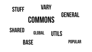 COMMONS
UTILS
BASE
GENERAL
STUFF
SHARED
POPULAR
VARY
GLOBAL
 