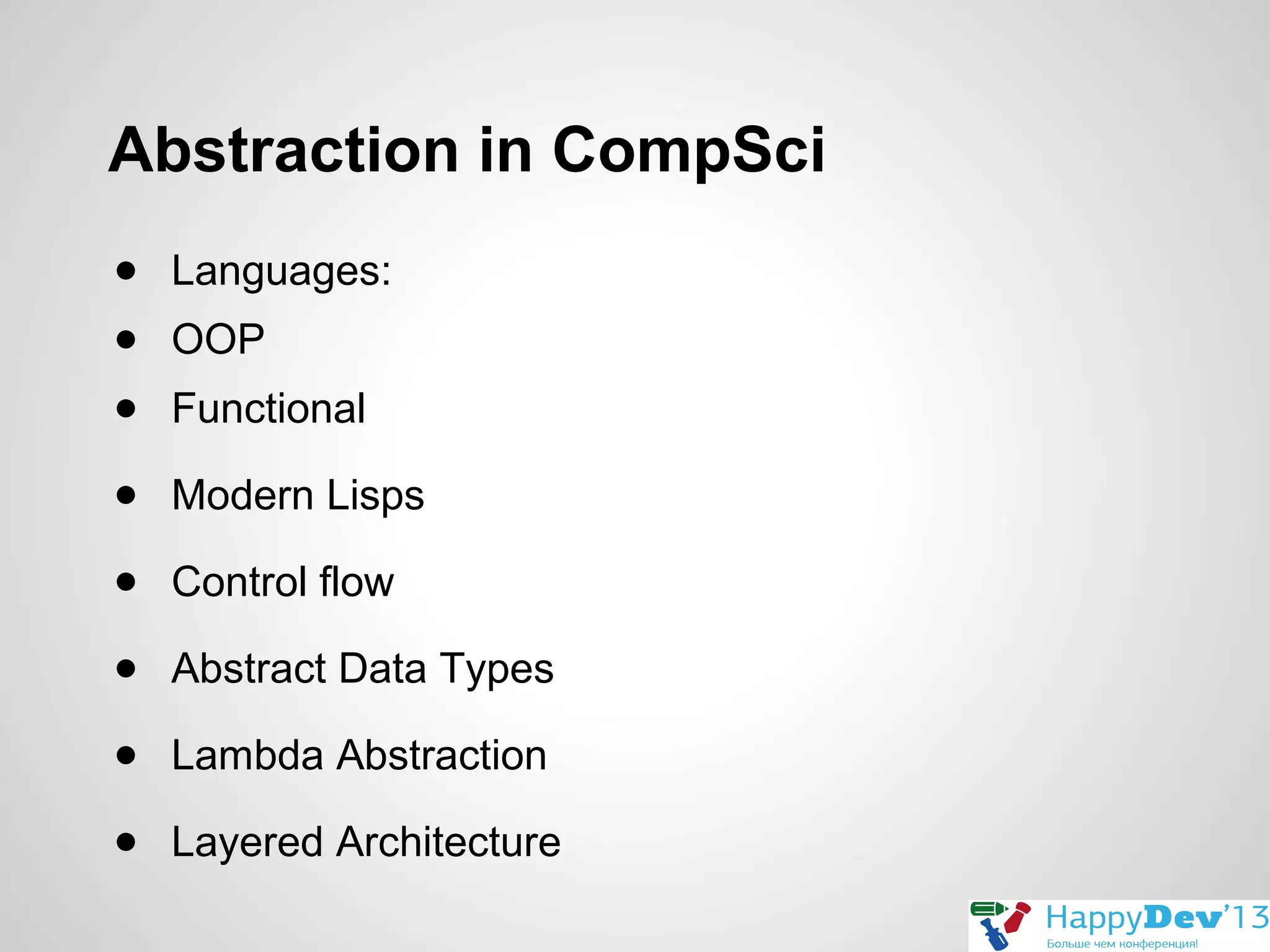 Abstraction in CompSci
● Languages:
● OOP
● Functional
● Modern Lisps
● Control flow
● Abstract Data Types
● Lambda Abstraction
● Layered Architecture

 