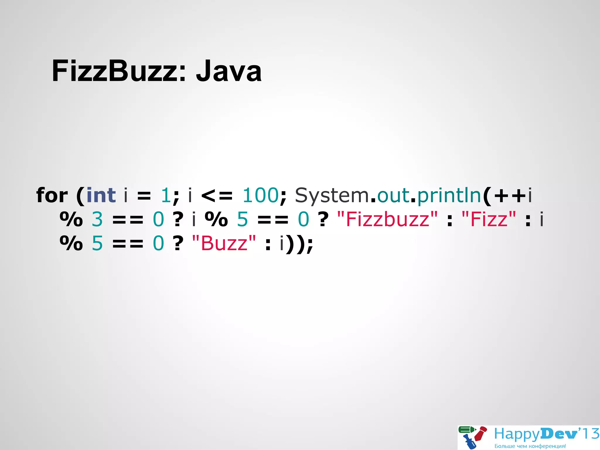 FizzBuzz: Java

for (int i = 1; i <= 100; System.out.println(++i
% 3 == 0 ? i % 5 == 0 ? "Fizzbuzz" : "Fizz" : i
% 5 == 0 ? "Buzz" : i));

 