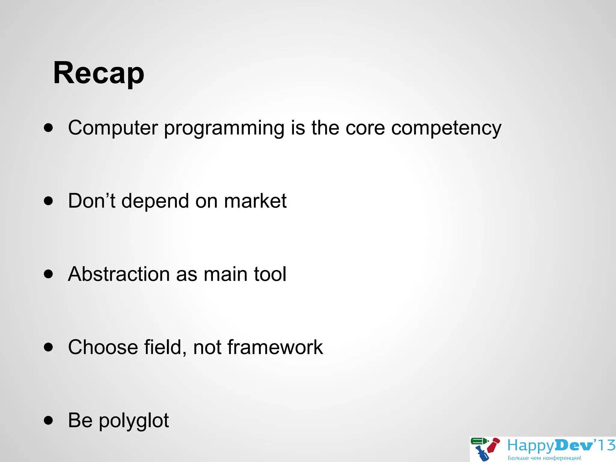 Recap
● Computer programming is the core competency
● Don’t depend on market
● Abstraction as main tool
● Choose field, not framework
● Be polyglot

 