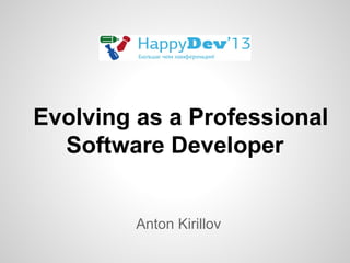 Evolving as a Professional
Software Developer
Anton Kirillov

 