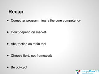 Recap
● Computer programming is the core competency
● Don’t depend on market
● Abstraction as main tool
● Choose field, not framework
● Be polyglot

 