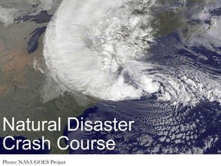Natural Disaster
Crash Course
Photo: NASA GOES Project
 