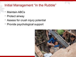 Initial Management “in the Rubble”
 Maintain ABCs
 Protect airway
 Assess for crush injury potential
 Provide psychological support
 