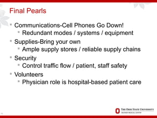 Final Pearls
 Communications-Cell Phones Go Down!
 Redundant modes / systems / equipment
 Supplies-Bring your own
 Ample supply stores / reliable supply chains
 Security
 Control traffic flow / patient, staff safety
 Volunteers
 Physician role is hospital-based patient care
75
 