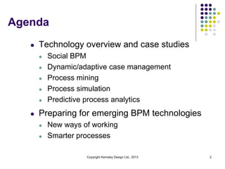 Agenda
l

Technology overview and case studies
l
l
l
l

l

l

Social BPM
Dynamic/adaptive case management
Process mining
P...