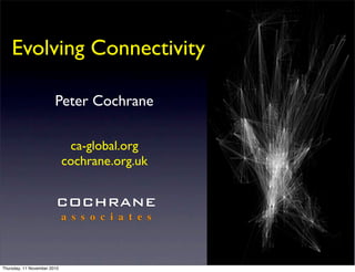 Evolving Connectivity

                        Peter Cochrane

                              ca-global.org
                             cochrane.org.uk


                        COCHRANE
                             a s s o c i a t e s



Thursday, 11 November 2010
 