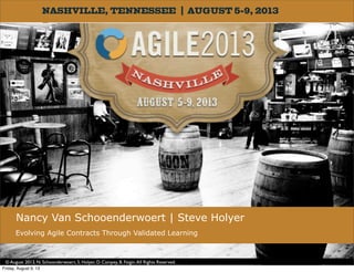 A Scrum Master, an Entrepreneur and a
Lawyer ...
Nancy Van Schooenderwoert | Steve Holyer
Evolving Agile Contracts Through Validated Learning
© August 2013, N. Schoonderwoert, S. Holyer, D. Campey, B. Feigin.All Rights Reserved.
Friday, August 9, 13
 