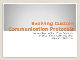 Evolving Custom
Communication Protocols
        by Wes Faler of Part-Time Scientists
           for 28C3, Berlin Germany, 2011
                       wf@ptscientists.com
 
