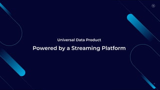 25
Universal Data Product
Powered by a Streaming Platform
 