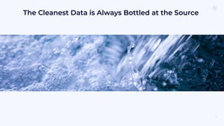 30
The Cleanest Data is Always Bottled at the Source
 