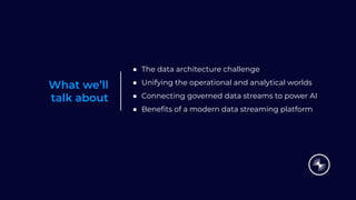 What we’ll
talk about
● The data architecture challenge
● Unifying the operational and analytical worlds
● Connecting governed data streams to power AI
● Beneﬁts of a modern data streaming platform
 