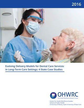 Evolving Delivery Models for Dental Care Services
in Long-Term Care Settings: 4 State Case Studies
Center for Health Workforce Studies
School of Public Health
University at Albany, State University of New York
2016
 