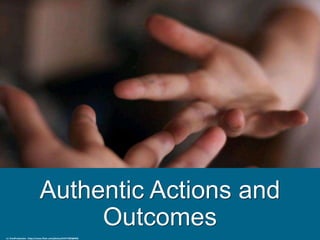 Authentic Actions and
Outcomes
cc: EmsiProduction - https://www.flickr.com/photos/67577285@N02
 