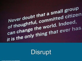 Disrupt
cc: Kevin Krejci - https://www.flickr.com/photos/48889057888@N01
 