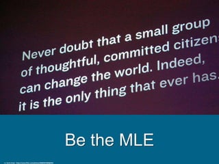 Be the MLE
cc: Kevin Krejci - https://www.flickr.com/photos/48889057888@N01
 