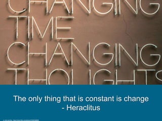 The only thing that is constant is change
- Heraclitus
cc: John Jack Rice - https://www.flickr.com/photos/27226313@N02
 