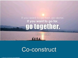 Co-construct
cc: symphony of love - https://www.flickr.com/photos/85608594@N00
 