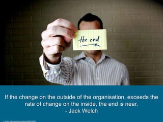 If the change on the outside of the organisation, exceeds the
rate of change on the inside, the end is near.
- Jack Welch
cc: rbbaird - https://www.flickr.com/photos/79363377@N00
 