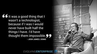 It was a good thing that I
wasn’t a technologist,
because if I was I would
never have built half the
things I have. I’d have
thought them impossible.
- JOSH JAMES | DOMO
 
