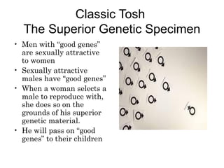 Classic Tosh
The Superior Genetic Specimen
• Men with “good genes”
are sexually attractive
to women
• Sexually attractive
...