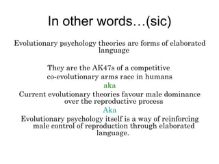 In other words…(sic)
Evolutionary psychology theories are forms of elaborated
language
They are the AK47s of a competitive...
