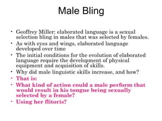 Male Bling
• Geoffrey Miller: elaborated language is a sexual
selection bling in males that was selected by females.
• As ...