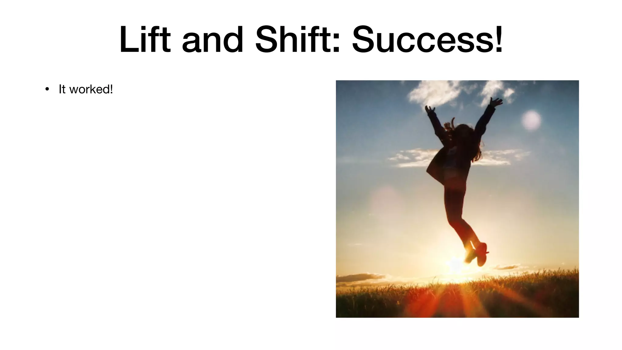Lift and Shift: Success!
• It worked!
 
