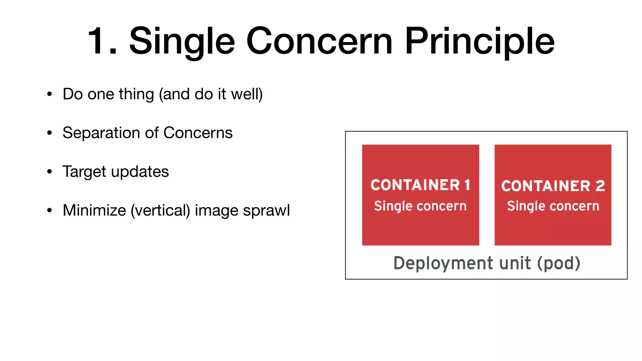 1. Single Concern Principle
• Do one thing (and do it well)

• Separation of Concerns

• Target updates

• Minimize (vertical) image sprawl
 