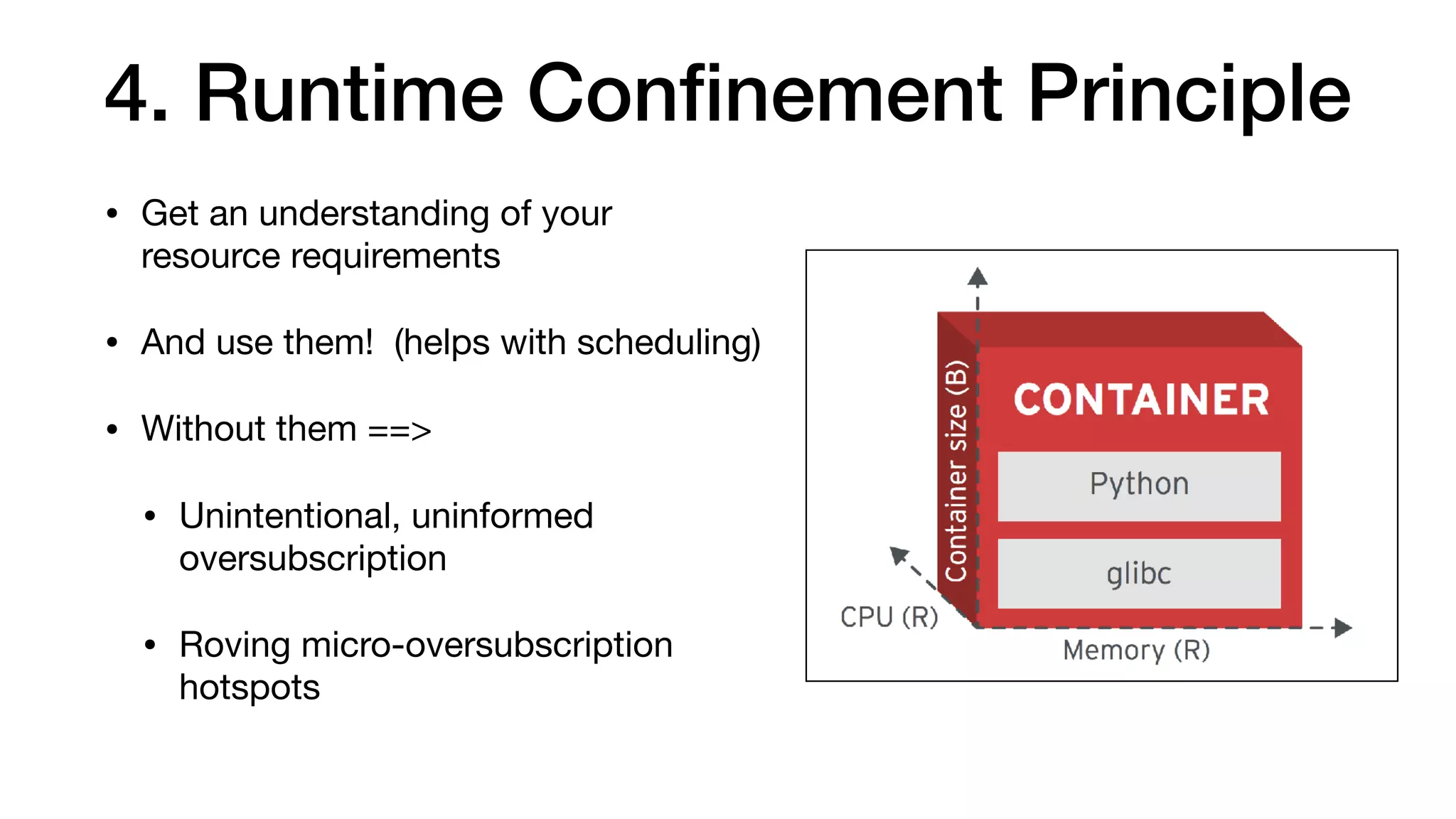 4. Runtime Conﬁnement Principle
• Get an understanding of your
resource requirements

• And use them! (helps with scheduling)

• Without them ==>

• Unintentional, uninformed
oversubscription

• Roving micro-oversubscription
hotspots
 