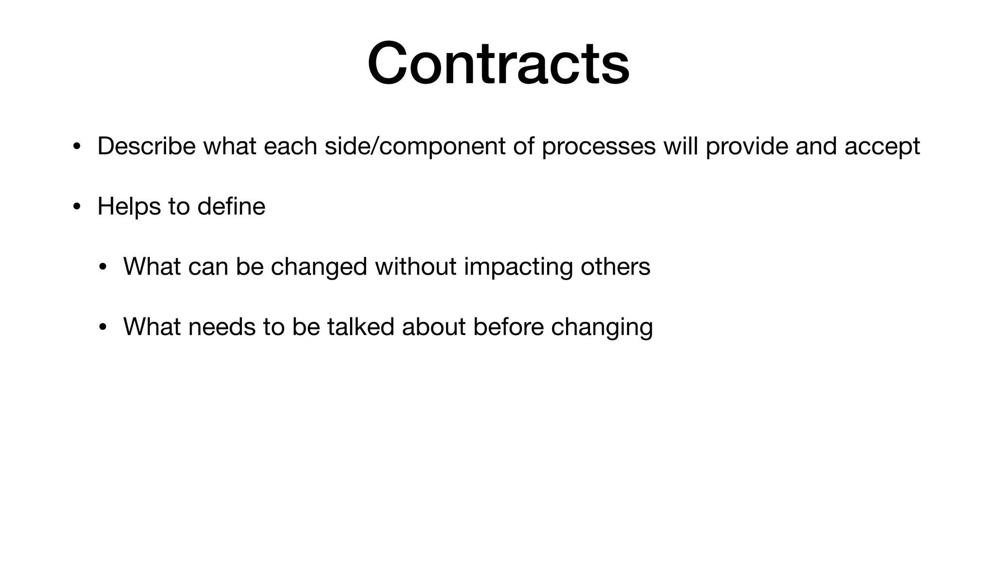 Contracts
• Describe what each side/component of processes will provide and accept

• Helps to deﬁne

• What can be changed without impacting others

• What needs to be talked about before changing
 