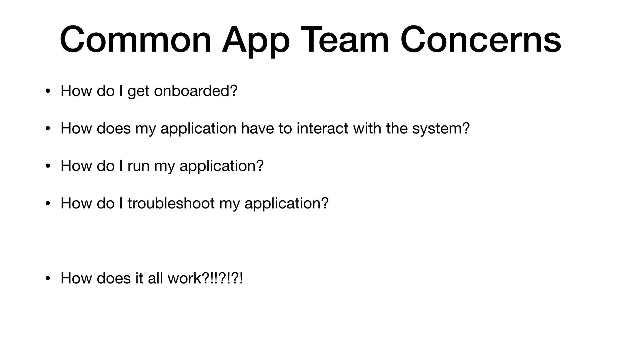 Common App Team Concerns
• How do I get onboarded?

• How does my application have to interact with the system?

• How do I run my application?

• How do I troubleshoot my application?

• How does it all work?!!?!?!
 