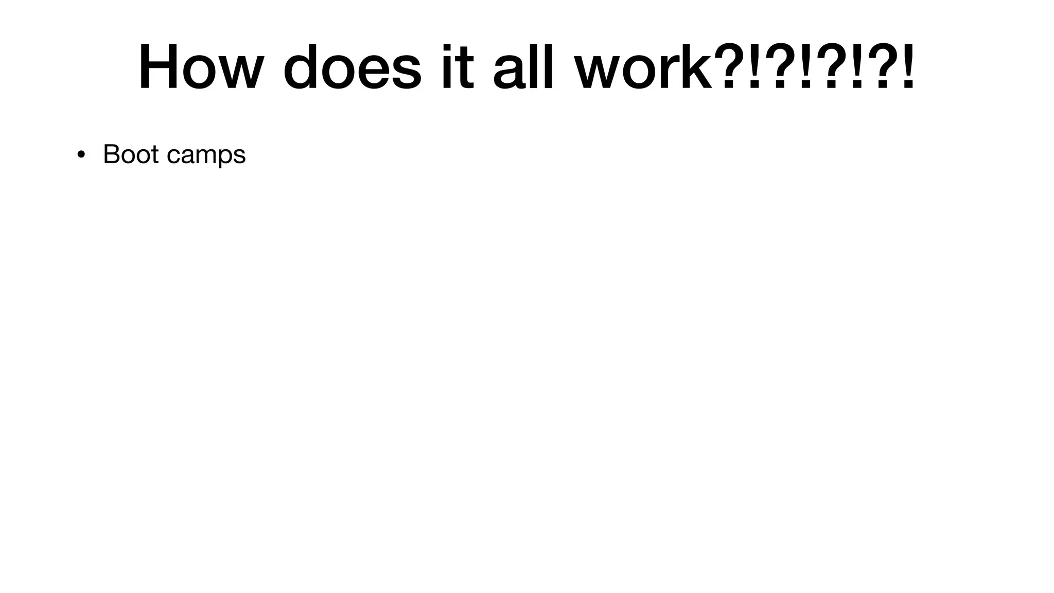 How does it all work?!?!?!?!
• Boot camps
 
