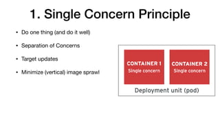 1. Single Concern Principle
• Do one thing (and do it well)

• Separation of Concerns

• Target updates

• Minimize (vertical) image sprawl
 