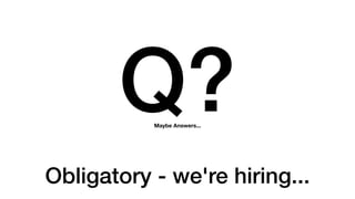 Q?
Obligatory - we're hiring...
Maybe Answers...
 