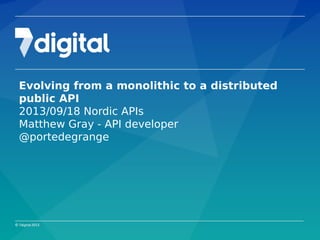 Evolving from a monolithic to a distributed
public API
2013/09/18 Nordic APIs
Matthew Gray - API developer
@portedegrange
 