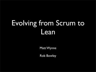 Evolving from Scrum to
          Lean
        Matt Wynne

        Rob Bowley
 