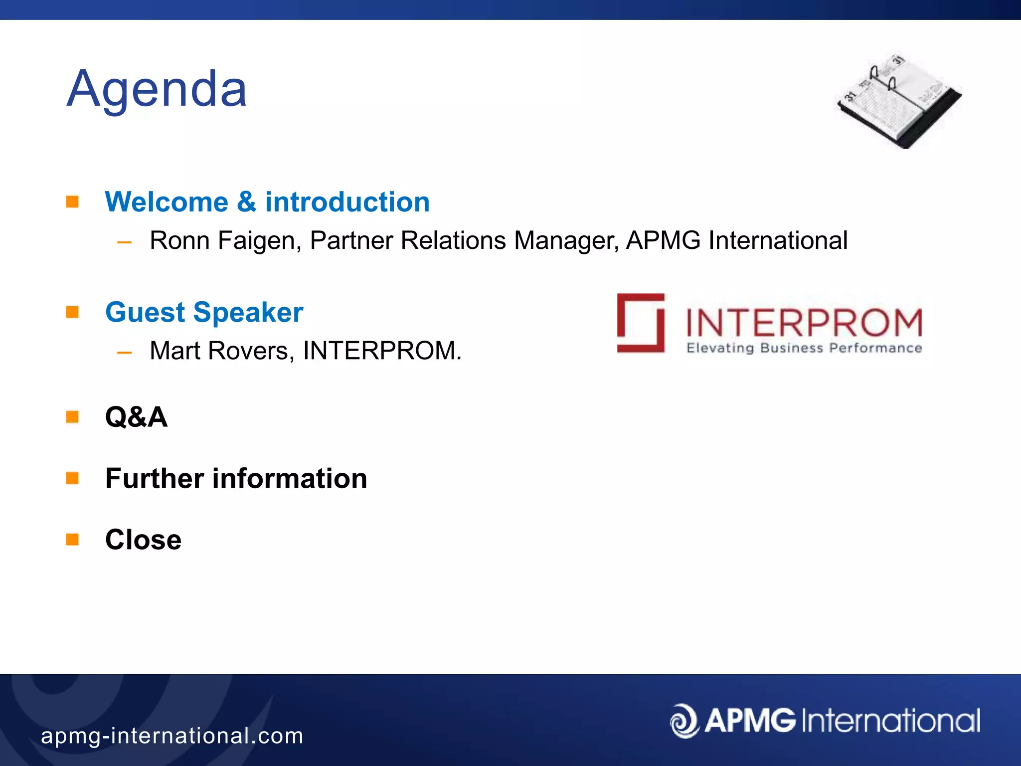 2
apmg-international.com
Agenda
Welcome & introduction
– Ronn Faigen, Partner Relations Manager, APMG International
Guest Speaker
– Mart Rovers, INTERPROM.
Q&A
Further information
Close
 