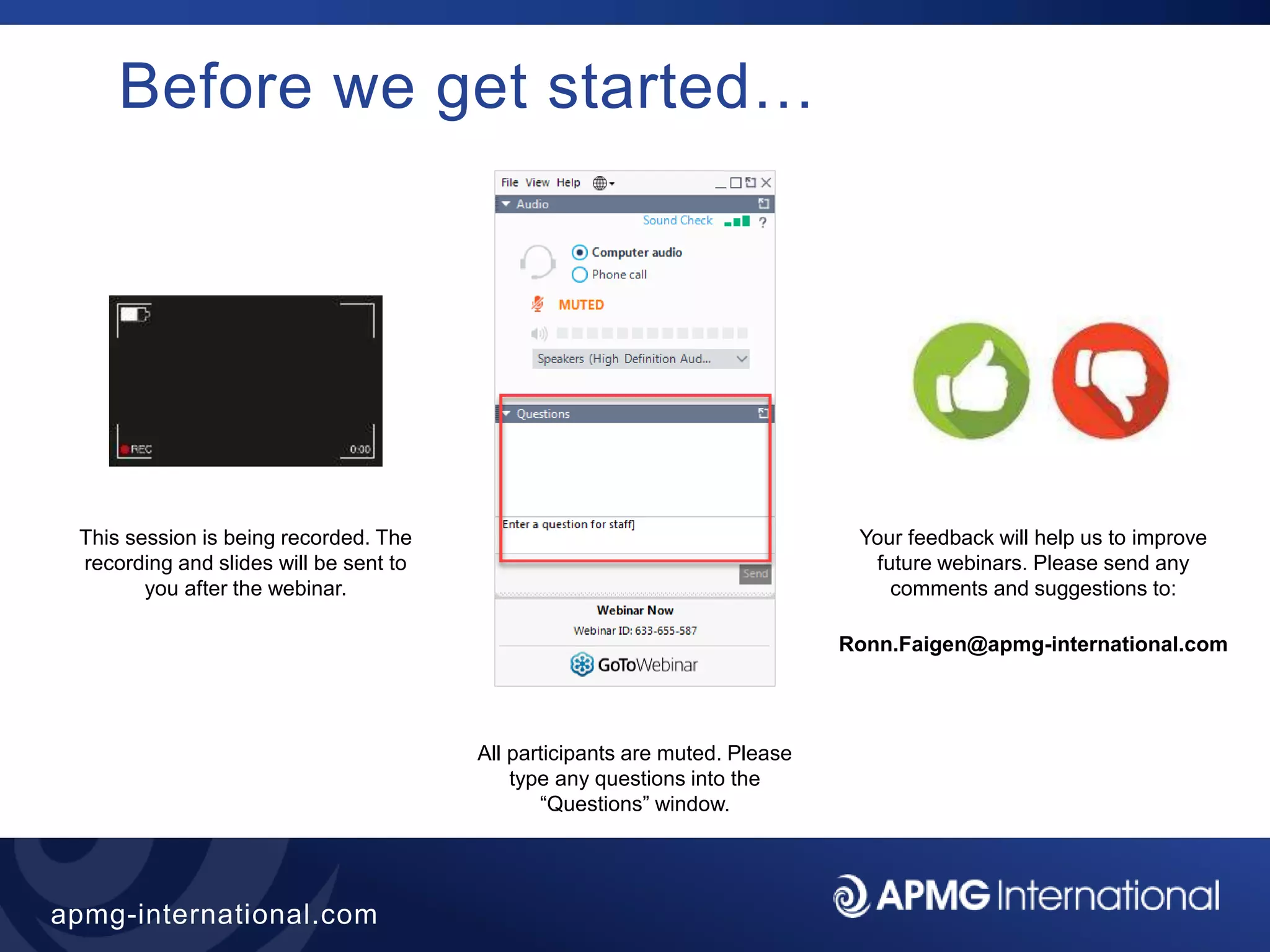 3
apmg-international.com
Before we get started…
This session is being recorded. The
recording and slides will be sent to
you after the webinar.
All participants are muted. Please
type any questions into the
“Questions” window.
Your feedback will help us to improve
future webinars. Please send any
comments and suggestions to:
Ronn.Faigen@apmg-international.com
 