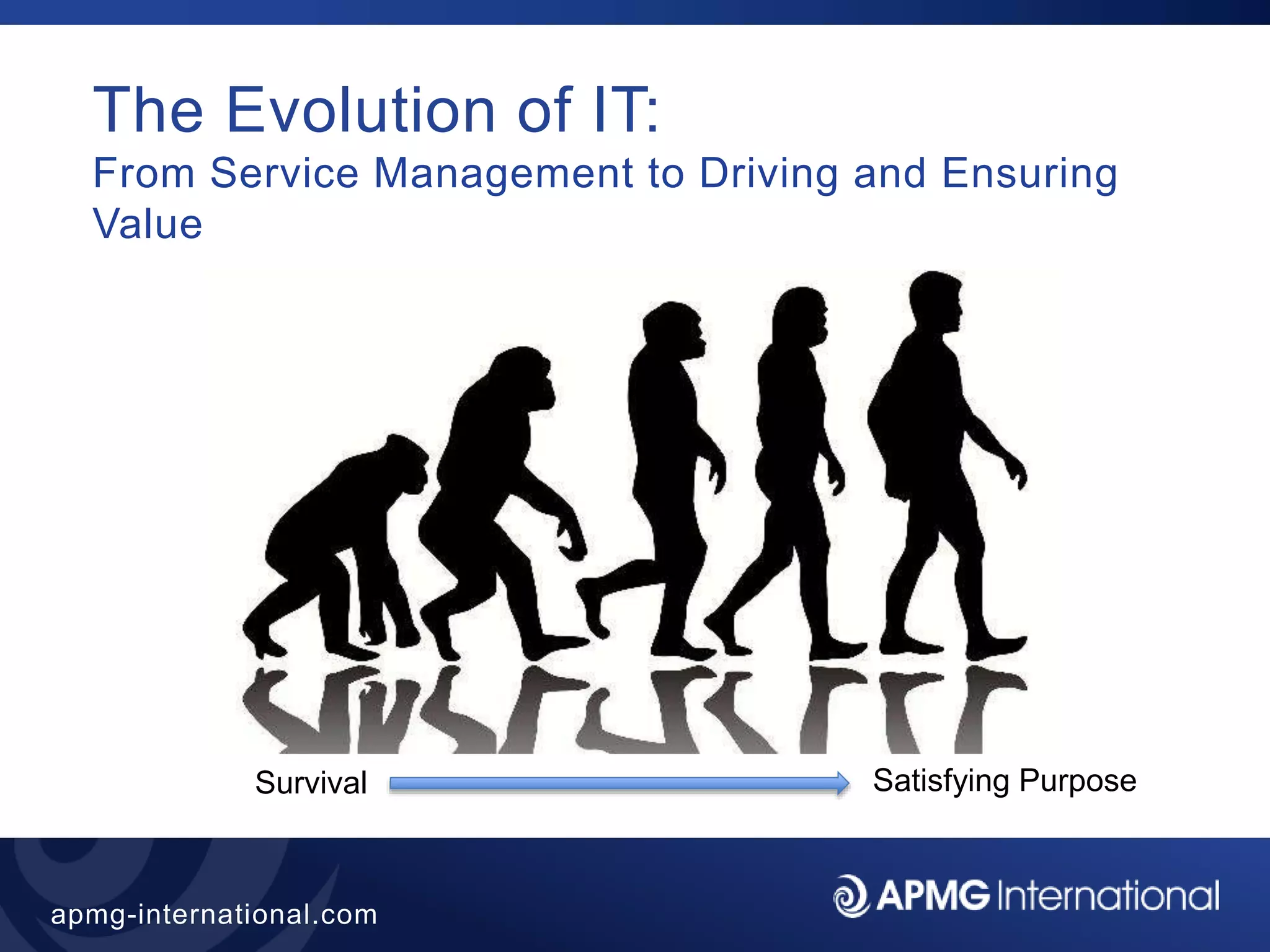 4
apmg-international.com
The Evolution of IT:
From Service Management to Driving and Ensuring
Value
Survival Satisfying Purpose
 