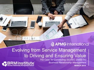 1
apmg-international.com
apmg-international.com
Evolving from Service Management
to Driving and Ensuring Value
MARCH 2019
The Case for Connecting ISO/IEC 20000 TO
Business Relationship Management
BUSINESS
 
