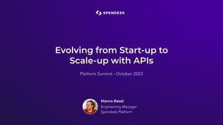 Evolving from Start-up to
Scale-up with APIs
Marco Bassi
Engineering Manager
Spendesk Platform
Platform Summit - October 2023
 