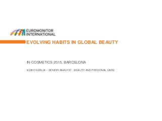EVOLVING HABITS IN GLOBAL BEAUTY
IN-COSMETICS 2015, BARCELONA
ILDIKO SZALAI – SENIOR ANALYST - BEAUTY AND PERSONAL CARE
 